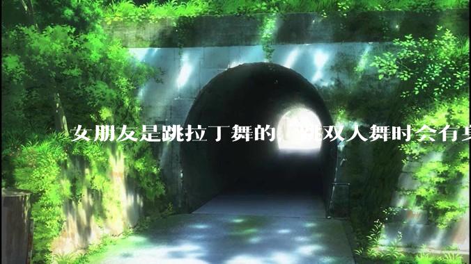 女朋友是跳拉丁舞的，跳双人舞时会有身体接触，作为男友我感觉有点吃醋怎么办？