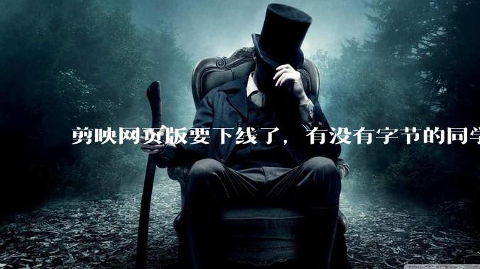 剪映网页版要下线了，有没有字节的同学来说下是为啥啊？