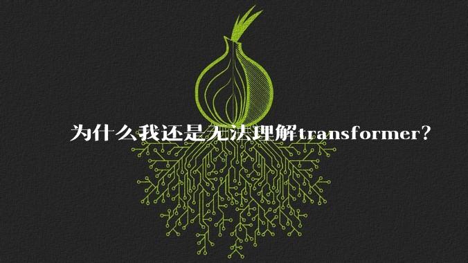 为什么我还是无法理解transformer？
