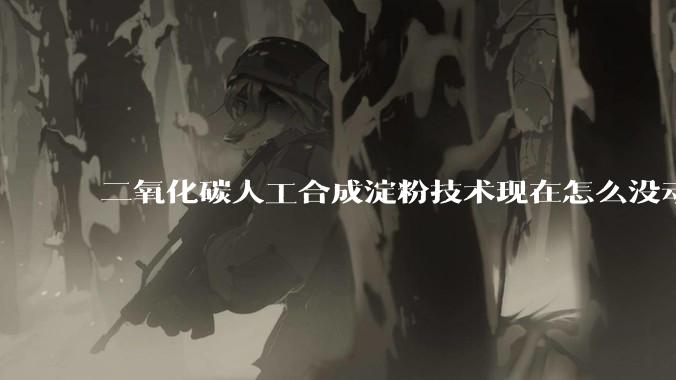 二氧化碳人工合成淀粉技术现在怎么没动静了？