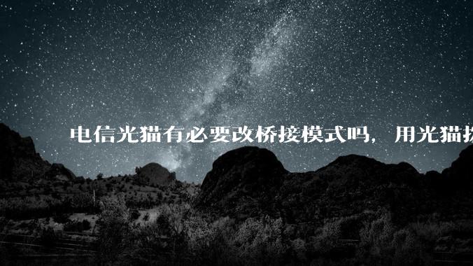 电信光猫有必要改桥接模式吗，用光猫拨号和用路由器拨号对网络影响有多大？