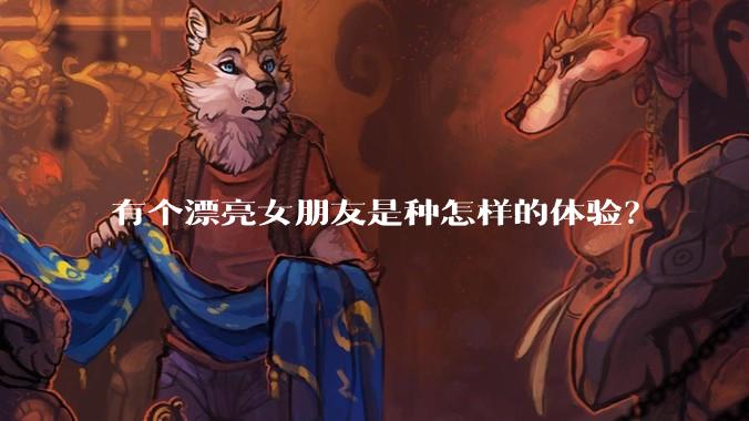 有个漂亮女朋友是种怎样的体验？