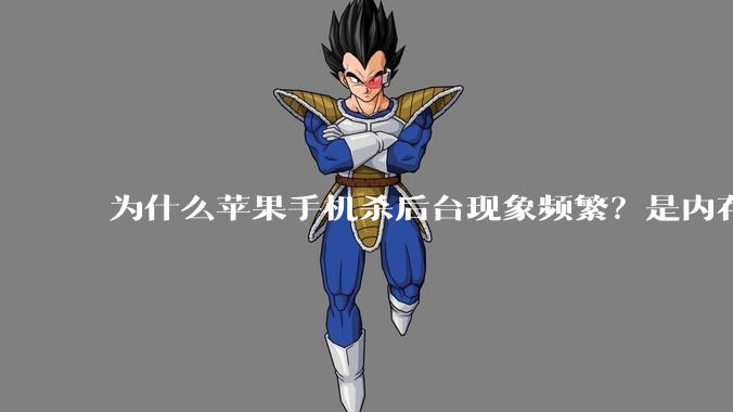 为什么苹果手机杀后台现象频繁？是内存不够、后台管理严格还是其他原因呢？