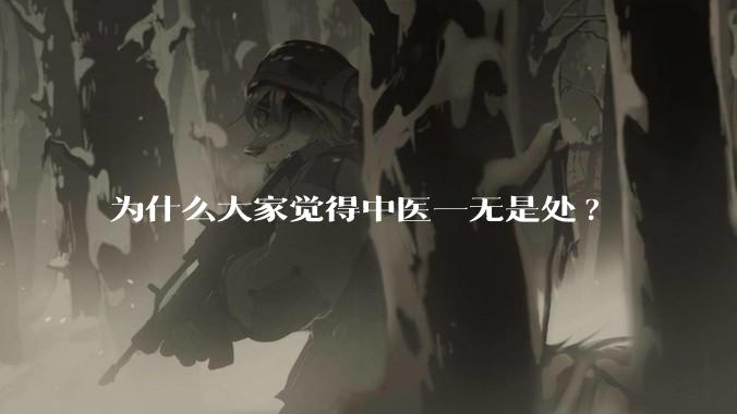 为什么大家觉得中医一无是处?