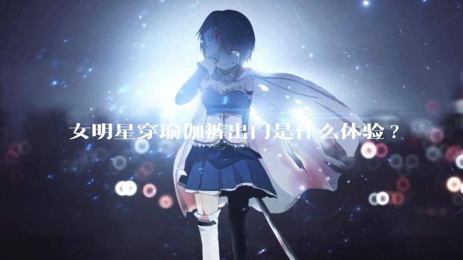 女明星穿瑜伽裤出门是什么体验?