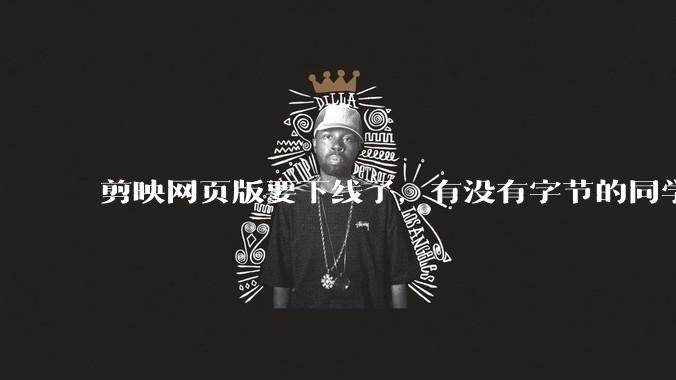 剪映网页版要下线了，有没有字节的同学来说下是为啥啊？