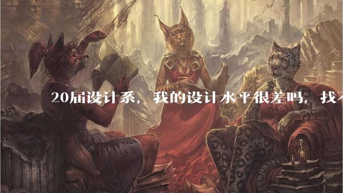 20届设计系，我的设计水平很差吗，找不到合适的工作?