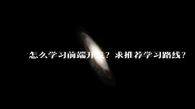怎么学习前端开发？求推荐学习路线？