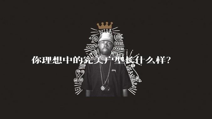 你理想中的完美户型长什么样？