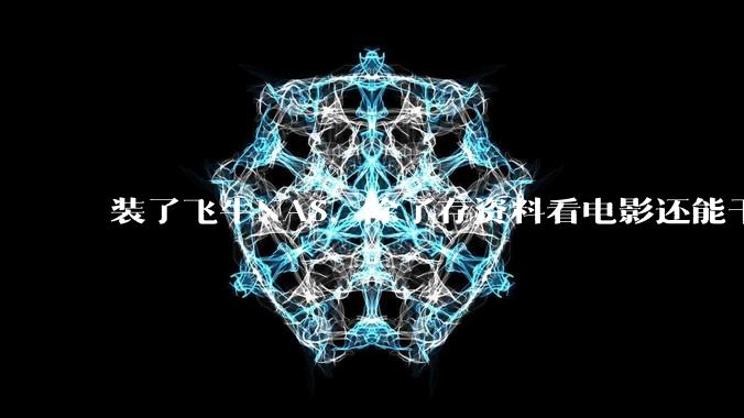 装了飞牛NAS，除了存资料看电影还能干什么？