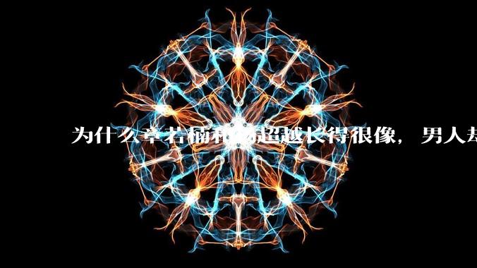为什么章若楠和杨超越长得很像，男人却更喜欢章若楠，认为有女人味，而觉得杨超越像小女孩？