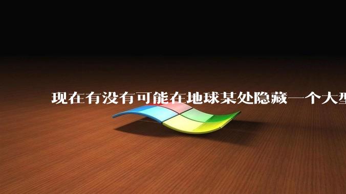 现在有没有可能在地球某处隐藏一个大型军事基地而几十年不被发现？