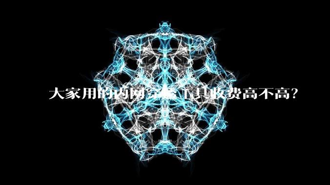 大家用的内网穿透工具收费高不高？