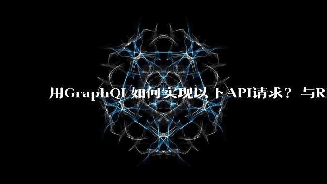用GraphQL如何实现以下API请求？与REST的思路相比实现方法孰优孰劣？