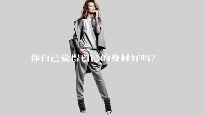你自己觉得自己的身材好吗？