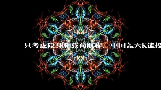 只考虑隐身和载荷航程，中国轰六K能投GBU57巨型钻地弹，炸福尔多***吗？