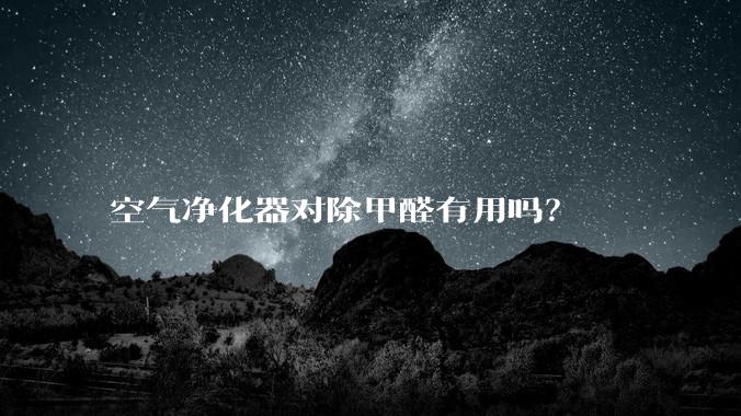 空气净化器对除甲醛有用吗？