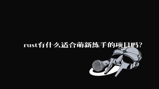 rust有什么适合萌新练手的项目吗？