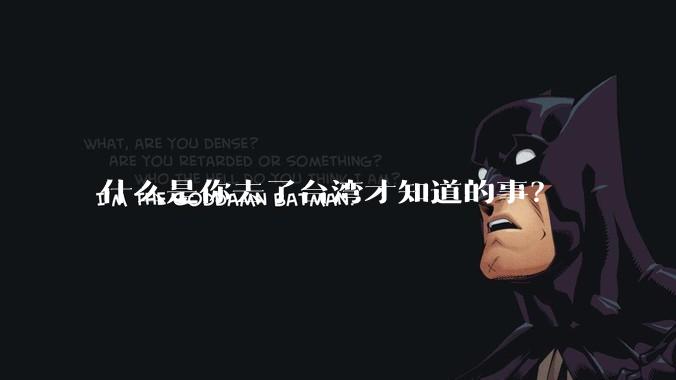什么是你去了台湾才知道的事？