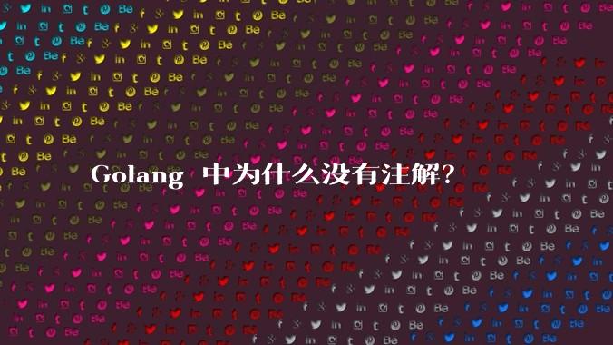 Golang 中为什么没有注解？