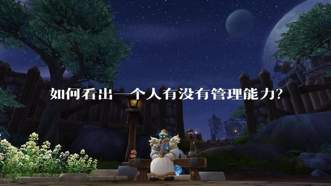 如何看出一个人有没有管理能力？