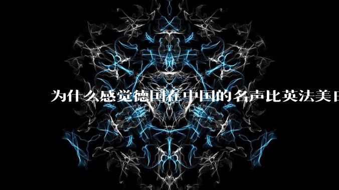为什么感觉德国在中国的名声比英法美日好一点？