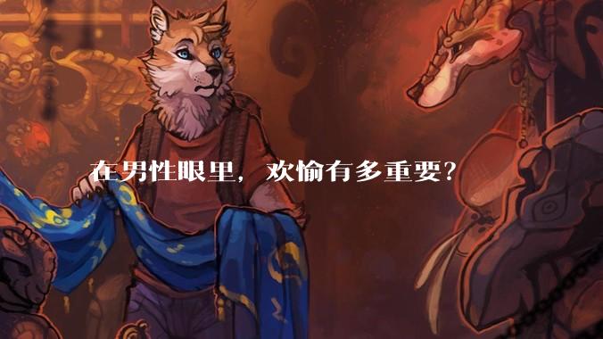 在男性眼里，欢愉有多重要？
