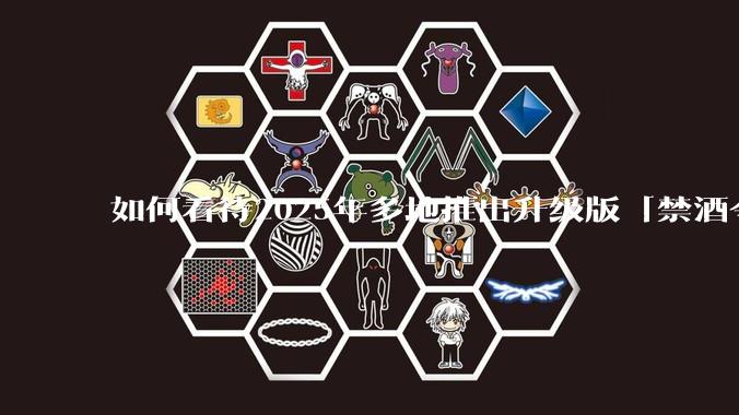 如何看待2025年多地推出升级版「禁酒令」？