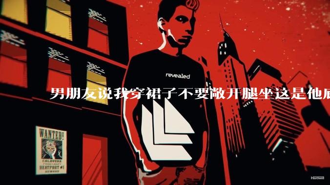 男朋友说我穿裙子不要敞开腿坐这是他底线，我该怎么办？