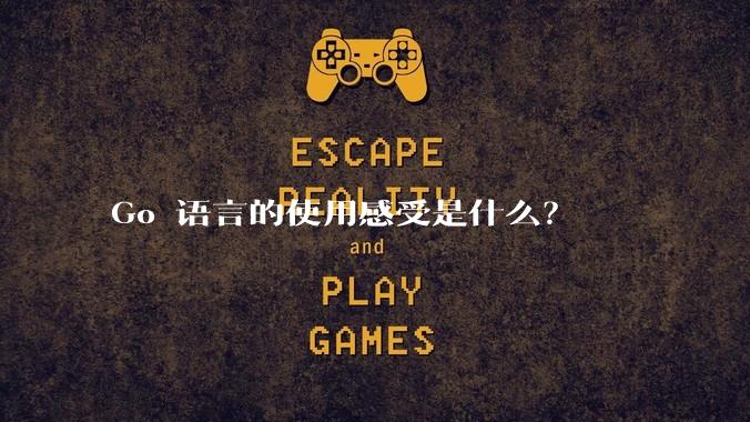 Go 语言的使用感受是什么？
