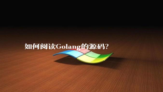 如何阅读Golang的源码？