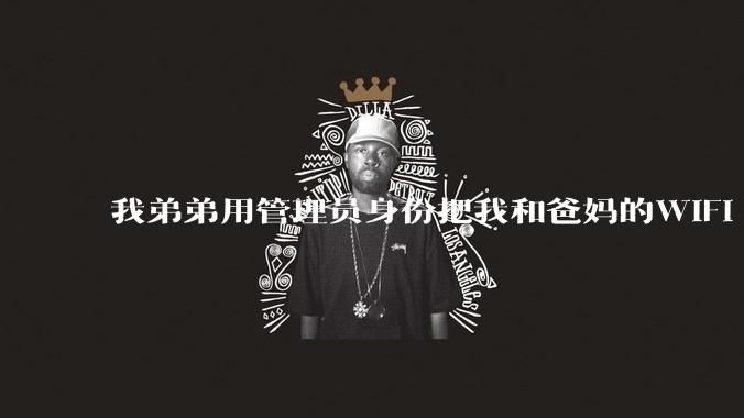 我弟弟用管理员身份把我和爸妈的WIFI 设置了，现在就他能用网，气不过，有办法让我出口气吗 ？