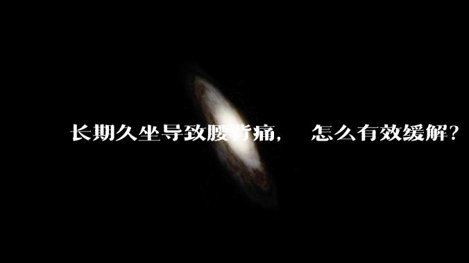 长期久坐导致腰背痛， 怎么有效缓解？