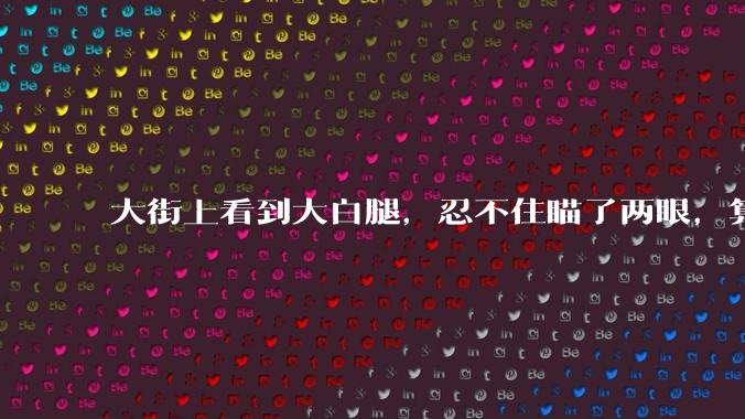 大街上看到大白腿，忍不住瞄了两眼，算不算不尊重女性？