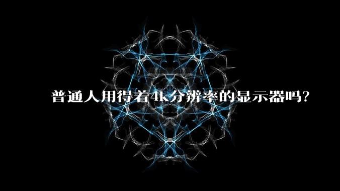 普通人用得着4k分辨率的显示器吗？