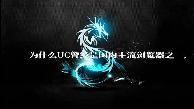 为什么UC曾经是国内主流浏览器之一，但现在却逐渐销声匿迹了？