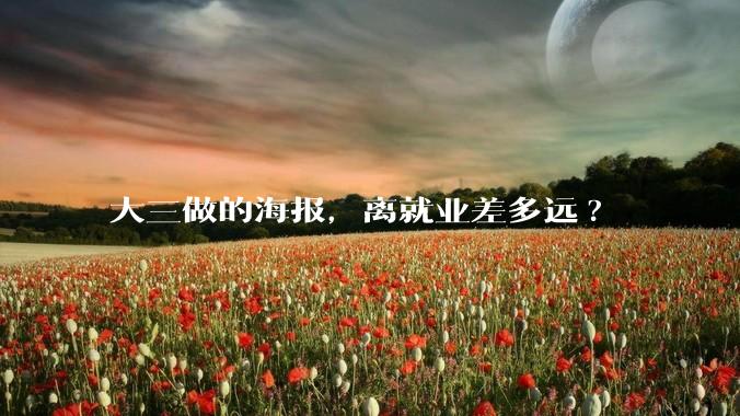 大三做的海报，离就业差多远?