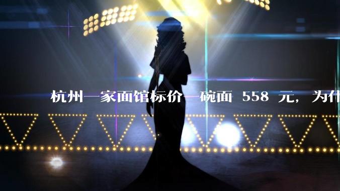 杭州一家面馆标价一碗面 558 元，为什么这么贵？这种「明码标价」合理吗？
