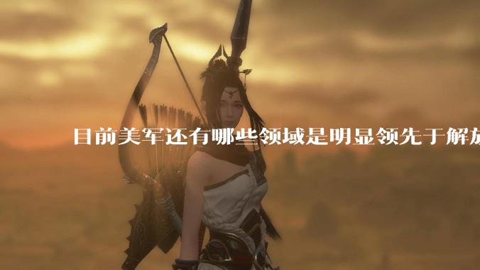 目前美军还有哪些领域是明显领先于解放军的？
