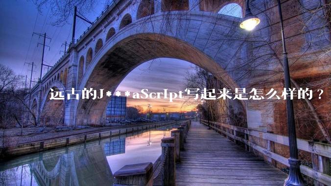 远古的J***aScript写起来是怎么样的?