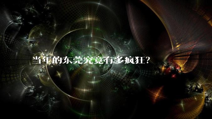 当年的东莞究竟有多疯狂？