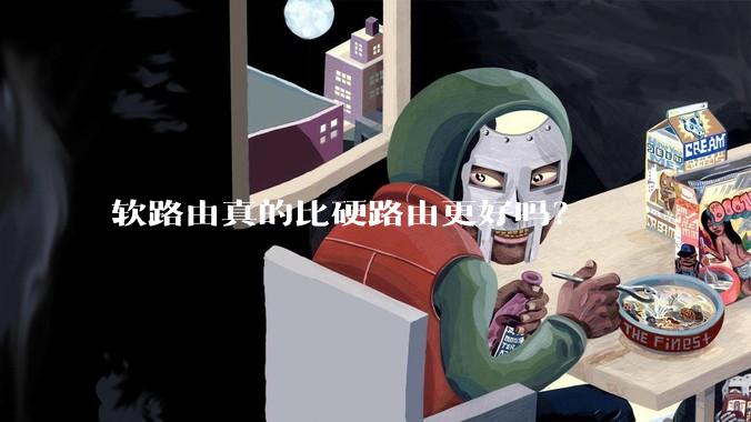 软路由真的比硬路由更好吗？