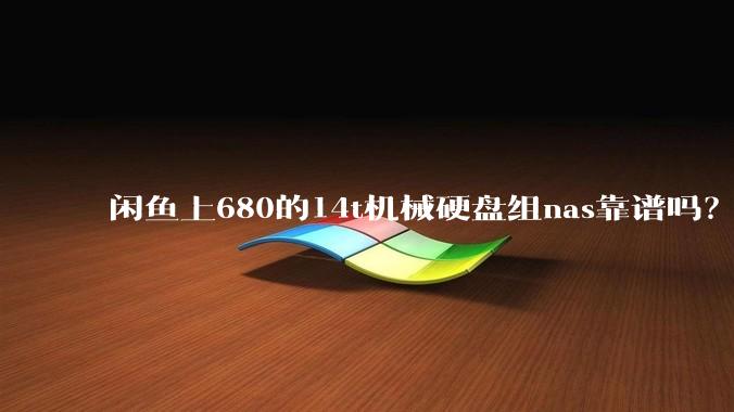闲鱼上680的14t机械硬盘组nas靠谱吗？