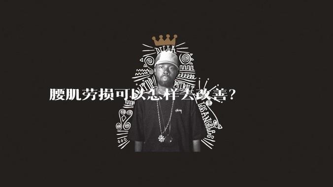 腰肌劳损可以怎样去改善？