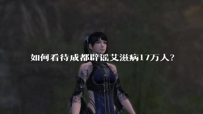 如何看待成都辟谣艾滋病17万人？