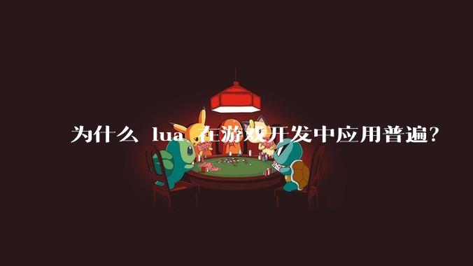 为什么 lua 在游戏开发中应用普遍？