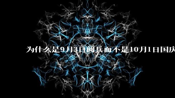 为什么是9月3日阅兵而不是10月1日国庆阅兵？
