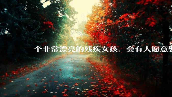 一个非常漂亮的残疾女孩，会有人愿意娶吗？