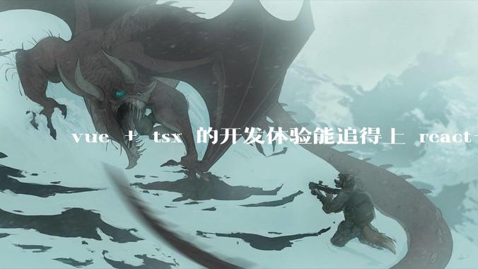 vue + tsx 的开发体验能追得上 react+tsx么？