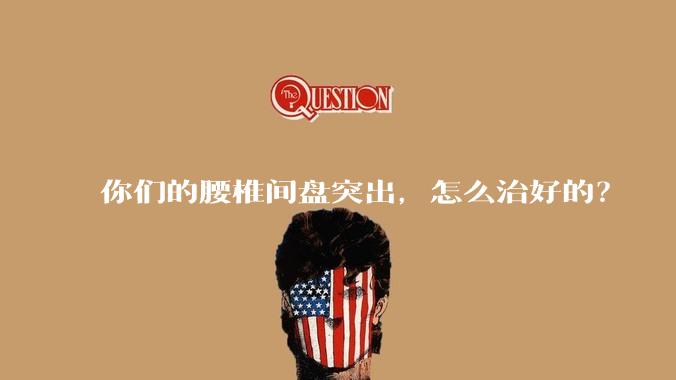 你们的腰椎间盘突出，怎么治好的？